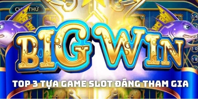 Top 3 tựa game slot đáng tham gia nhất